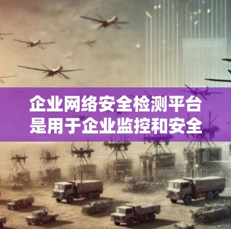 企业网络安全检测平台是用于企业监控和安全防护的重要工具,涵盖了多种功能和类型,旨在检测和预防网络和系统中的安全威胁。以下是对该领域的详细介绍