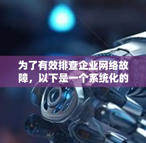 为了有效排查企业网络故障,以下是一个系统化的步骤指南