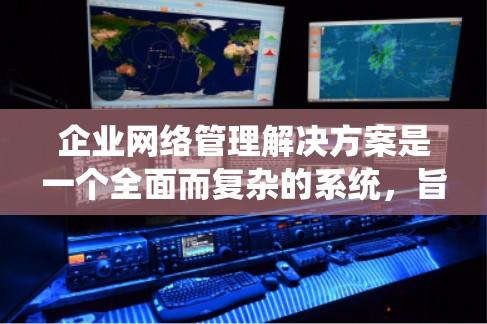 企业网络管理解决方案是一个全面而复杂的系统,旨在优化企业的网络基础设施,保障数据安全和网络稳定性。以下是对该主题的详细分析和总结 企业网络管理解决方案是一个全面而复杂的系统,旨在优化企业的网络基础设施,保障数据安全和网络稳定性。以下是对该主题的详细分析和总结