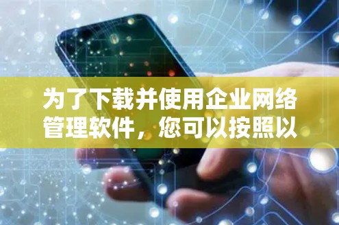 为了下载并使用企业网络管理软件,您可以按照以下步骤进行 为了下载并使用企业网络管理软件,您可以按照以下步骤进行