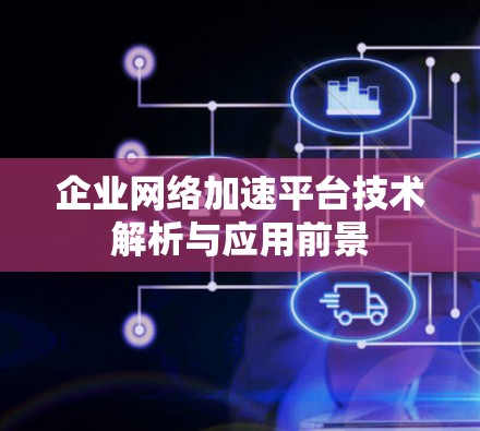 企业网络加速平台技术解析与应用前景