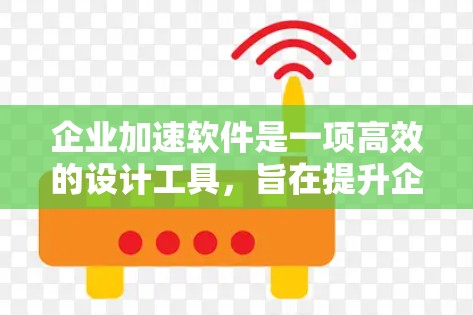 企业加速软件是一项高效的设计工具,旨在提升企业的网络存储和处理能力,优化数据管理流程。以下是对该主题的分步解释