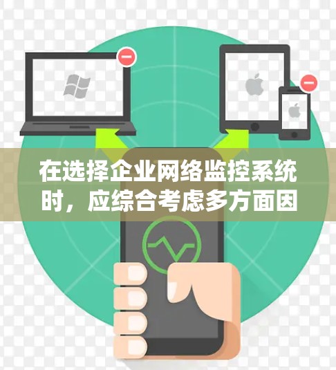 在选择企业网络监控系统时,应综合考虑多方面因素,以确保系统能满足公司实际需求。以下是根据不同情况推荐的监控系统