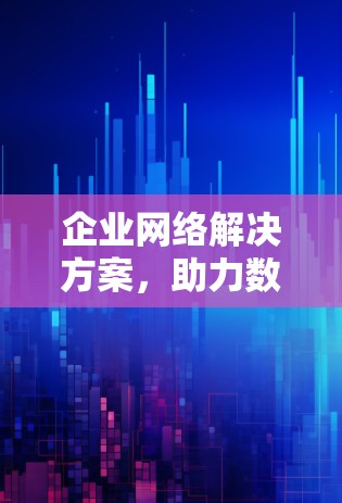 企业网络解决方案,助力数字化转型