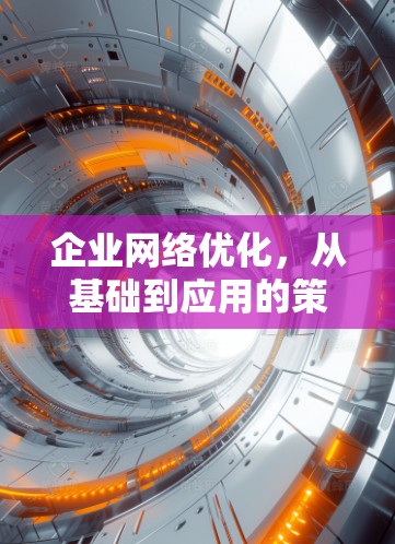 企业网络优化,从基础到应用的策略