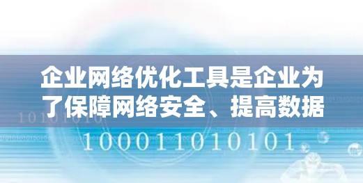 企业网络优化工具是企业为了保障网络安全、提高数据传输效率和降低运营成本而开发的工具。这些工具在帮助企业应对网络攻击、保护数据隐私和提升整体网络管理效率方面发挥着重要作用。以下是对这些工具的详细分析