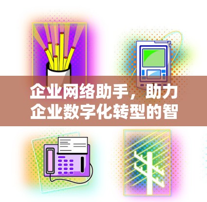 企业网络助手,助力企业数字化转型的智能化解决方案