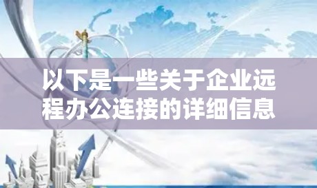 以下是一些关于企业远程办公连接的详细信息 以下是一些关于企业远程办公连接的详细信息