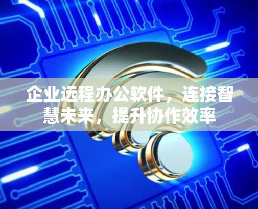 企业远程办公软件，连接智慧未来，提升协作效率