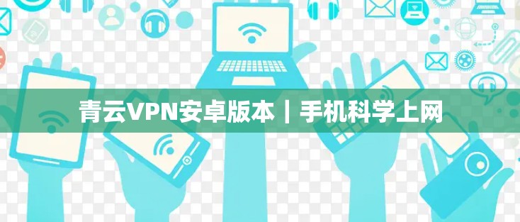 青云VPN安卓版本｜手机科学上网
