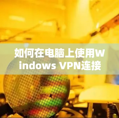 如何在电脑上使用Windows VPN连接青云VPN