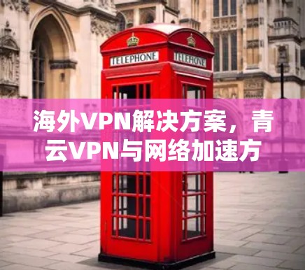 海外VPN解决方案，青云VPN与网络加速方案的完美结合