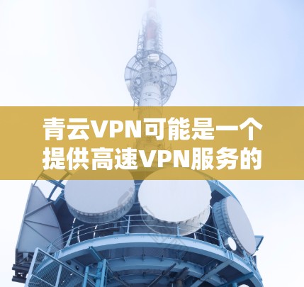 青云VPN可能是一个提供高速VPN服务的公司,特别是在靠近机场和城市的地区。以下是对青云VPN可能提供的服务和推荐的详细信息