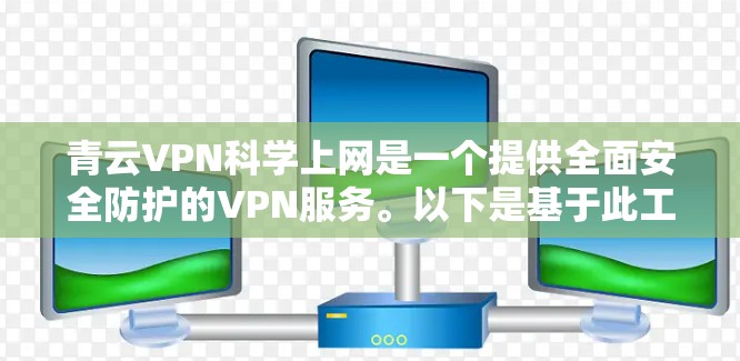 青云VPN科学上网是一个提供全面安全防护的VPN服务。以下是基于此工具的详细步骤 青云VPN科学上网是一个提供全面安全防护的VPN服务。以下是基于此工具的详细步骤