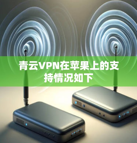 青云VPN在苹果上的支持情况如下 青云VPN在苹果上的支持情况如下