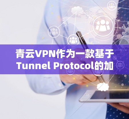 青云VPN作为一款基于Tunnel Protocol的加密VPN，通常具备较高的性能和稳定性。然而，实际运行时的网络速度可能会受到多种因素的影响，以下是一些可能的问题及解决方案