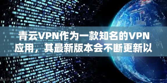 青云VPN作为一款知名的VPN应用,其最新版本会不断更新以满足用户的需求。以下是关于青云VPN客户端的最新更新信息