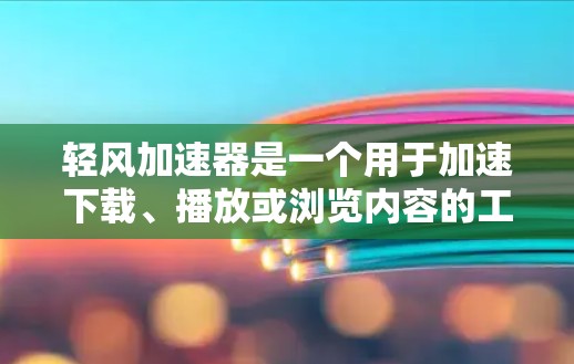 轻风加速器是一个用于加速下载、播放或浏览内容的工具,主要应用于手机和电脑上。它可以将文件或视频加载得更快,从而节省用户的时间。以下是轻风加速器的几个常见用途和如何使用它 轻风加速器是一个用于加速下载、播放或浏览内容的工具,主要应用于手机和电脑上。它可以将文件或视频加载得更快,从而节省用户的时间。以下是轻风加速器的几个常见用途和如何使用它