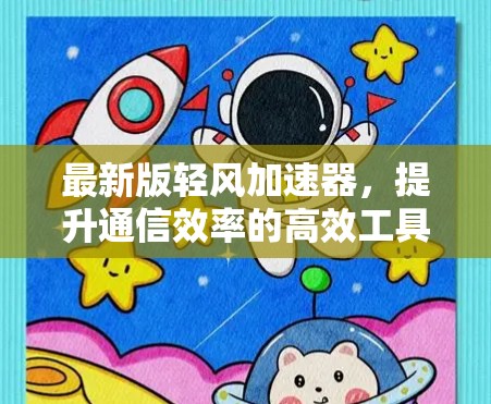 最新版轻风加速器,提升通信效率的高效工具 最新版轻风加速器,提升通信效率的高效工具