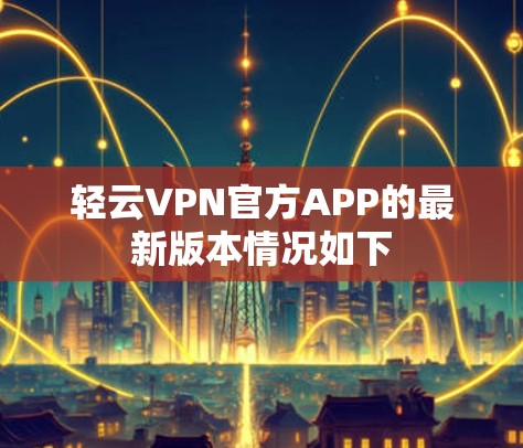 轻云VPN官方APP的最新版本情况如下 轻云VPN官方APP的最新版本情况如下