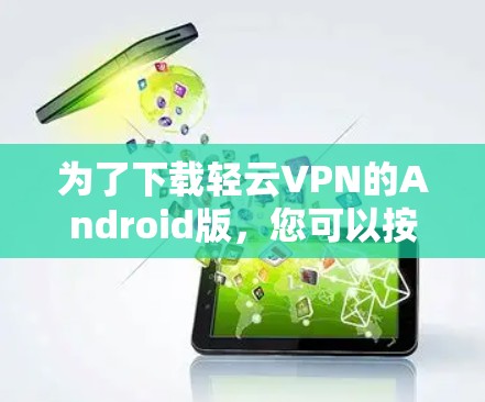 为了下载轻云VPN的Android版,您可以按照以下步骤进行操作 为了下载轻云VPN的Android版,您可以按照以下步骤进行操作