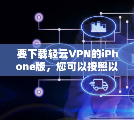 要下载轻云VPN的iPhone版,您可以按照以下步骤操作 要下载轻云VPN的iPhone版,您可以按照以下步骤操作