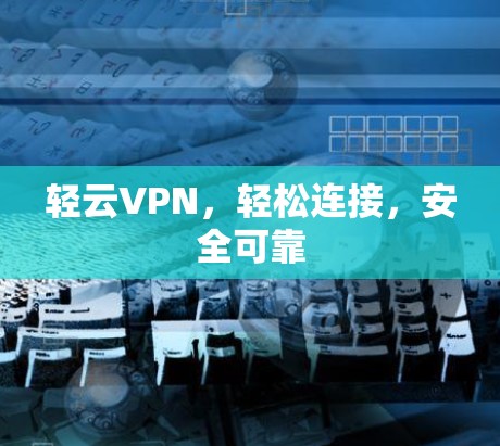 轻云VPN,轻松连接,安全可靠 轻云VPN,轻松连接,安全可靠