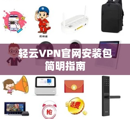 轻云VPN官网安装包简明指南 轻云VPN官网安装包简明指南