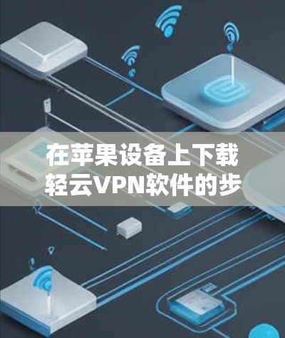 在苹果设备上下载轻云VPN软件的步骤如下