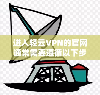 进入轻云VPN的官网通常需要遵循以下步骤