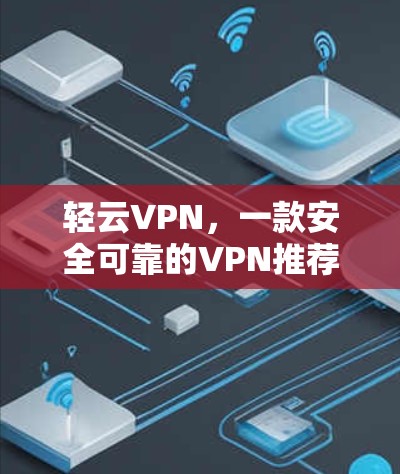 轻云VPN,一款安全可靠的VPN推荐 轻云VPN,一款安全可靠的VPN推荐