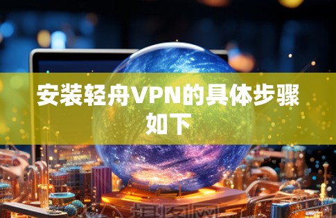 安装轻舟VPN的具体步骤如下 安装轻舟VPN的具体步骤如下