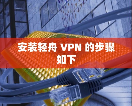 安装轻舟 VPN 的步骤如下 安装轻舟 VPN 的步骤如下