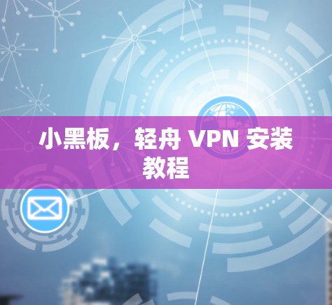 小黑板，轻舟 VPN 安装教程