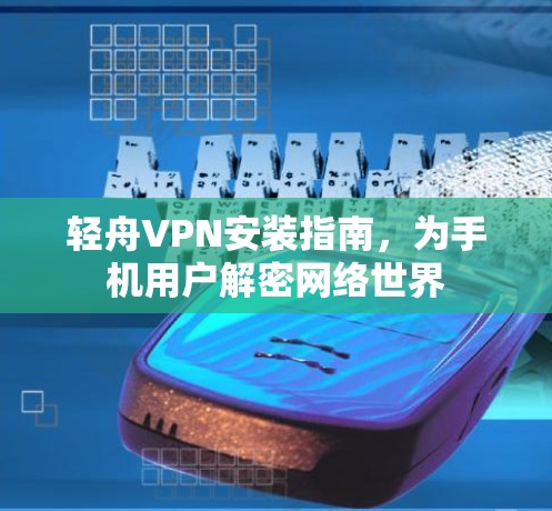 轻舟VPN安装指南,为手机用户解密网络世界 轻舟VPN安装指南,为手机用户解密网络世界