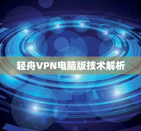 轻舟VPN电脑版技术解析 轻舟VPN电脑版技术解析
