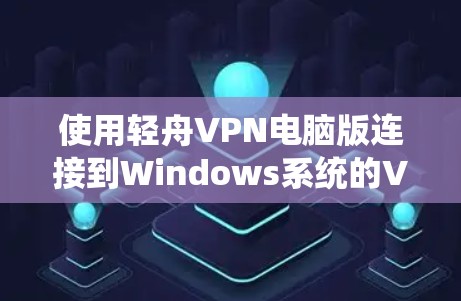 使用轻舟VPN电脑版连接到Windows系统的VPN,虽然步骤相对简单,但需要仔细操作以确保安全和稳定性。以下是一步步的指南 使用轻舟VPN电脑版连接到Windows系统的VPN,虽然步骤相对简单,但需要仔细操作以确保安全和稳定性。以下是一步步的指南