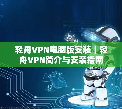 轻舟VPN电脑版安装|轻舟VPN简介与安装指南 轻舟VPN电脑版安装|轻舟VPN简介与安装指南