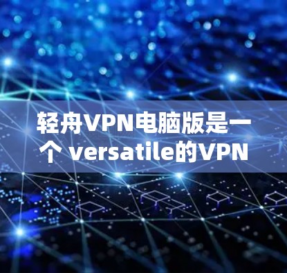 轻舟VPN电脑版是一个 versatile的VPN软件,设计为适用于个人、企业以及企业内的用户。以下是轻舟VPN电脑版的主要功能和不同版本的特点总结 轻舟VPN电脑版是一个 versatile的VPN软件,设计为适用于个人、企业以及企业内的用户。以下是轻舟VPN电脑版的主要功能和不同版本的特点总结