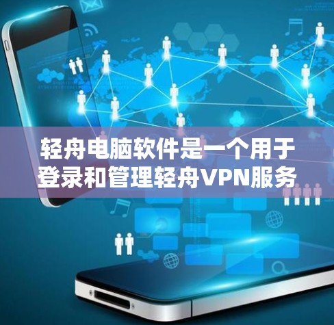 轻舟电脑软件是一个用于登录和管理轻舟VPN服务的电脑软件。它提供了以下主要功能 轻舟电脑软件是一个用于登录和管理轻舟VPN服务的电脑软件。它提供了以下主要功能