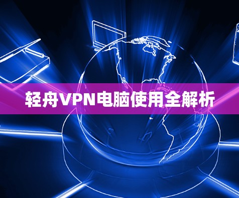 轻舟VPN电脑使用全解析