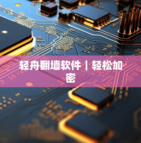 轻舟<strong>翻墙</strong>软件|轻松加密