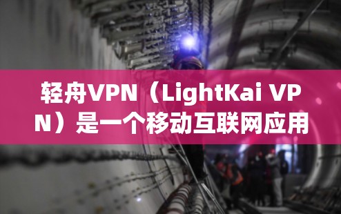 轻舟VPN（LightKai VPN）是一个移动互联网应用，旨在提供VPN服务，允许用户在移动设备上进行网络连接。以下是轻舟VPN功能测试的一些关键步骤和方面