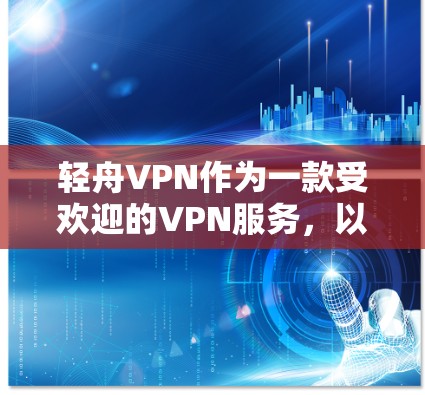 轻舟VPN作为一款受欢迎的VPN服务，以其强大的加密技术和可靠的安全性著称。以下是其功能分析的主要方面