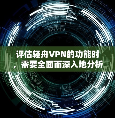 评估轻舟VPN的功能时,需要全面而深入地分析每个功能、优点和缺点,同时考虑用户的具体需求和使用场景。以下是对轻舟VPN功能的详细评估 评估轻舟VPN的功能时,需要全面而深入地分析每个功能、优点和缺点,同时考虑用户的具体需求和使用场景。以下是对轻舟VPN功能的详细评估