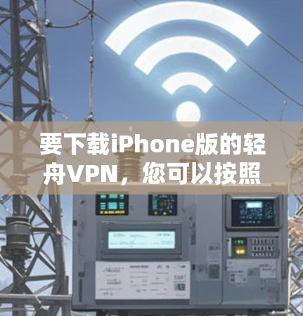 要下载iPhone版的轻舟VPN,您可以按照以下步骤操作 要下载iPhone版的轻舟VPN,您可以按照以下步骤操作