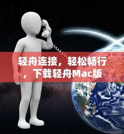 轻舟连接，轻松畅行，下载轻舟Mac版