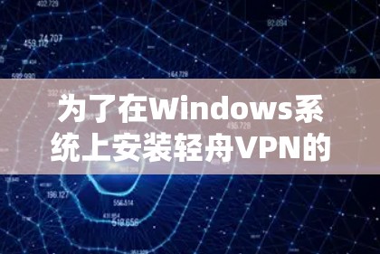 为了在Windows系统上安装轻舟VPN的官方版，您可以按照以下步骤操作