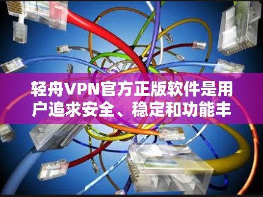 轻舟VPN官方正版软件是用户追求安全、稳定和功能丰富的VPN选择的重要部分。以下是对该软件的详细介绍 轻舟VPN官方正版软件是用户追求安全、稳定和功能丰富的VPN选择的重要部分。以下是对该软件的详细介绍