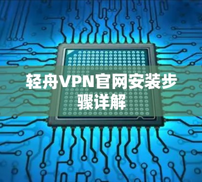 轻舟VPN官网安装步骤详解 轻舟VPN官网安装步骤详解